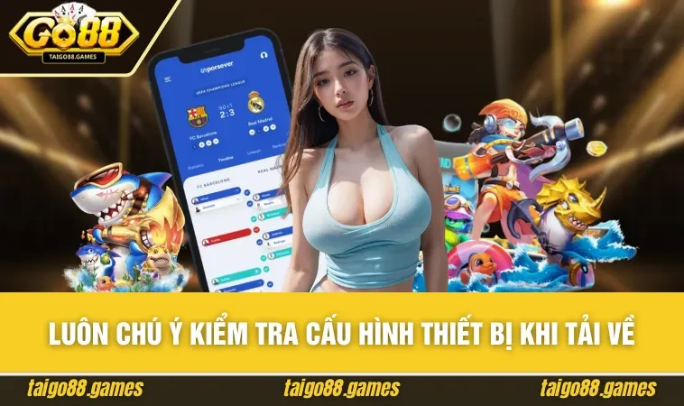 Luôn chú ý kiểm tra cấu hình thiết bị khi tải về